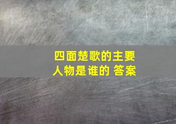 四面楚歌的主要人物是谁的 答案